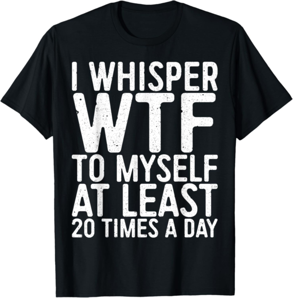 I Whisper WTF To Myself At Least 20 Times A Day T-Shirt T-Sh... - Image 2